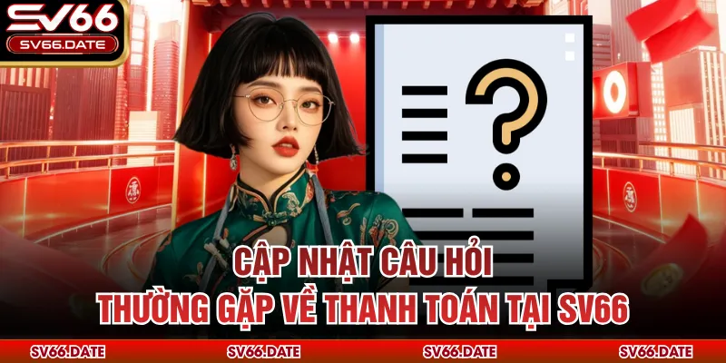Cập nhật câu hỏi thường gặp về thanh toán tại SV66