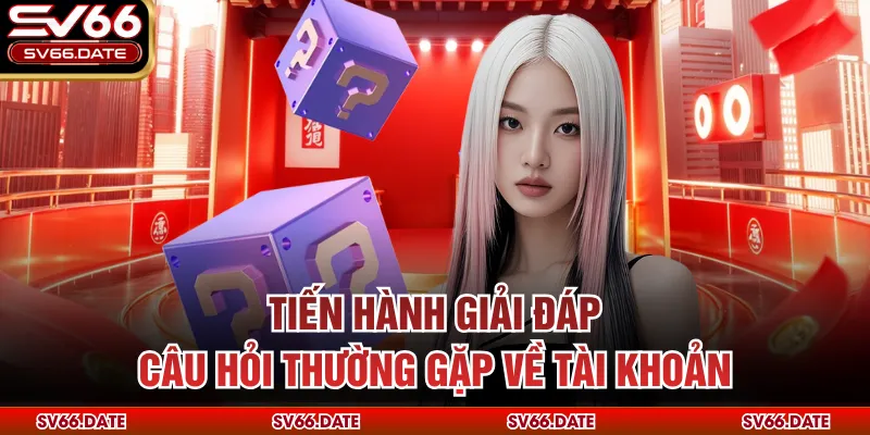 Tiến hành giải đáp câu hỏi thường gặp về tài khoản